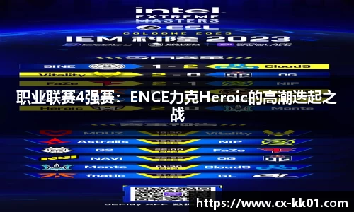 职业联赛4强赛：ENCE力克Heroic的高潮迭起之战