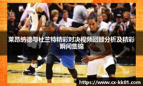 莱昂纳德与杜兰特精彩对决视频回顾分析及精彩瞬间集锦